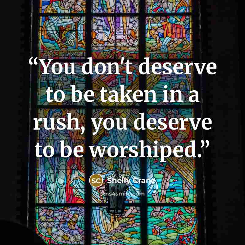 “You don't deserve to be taken in a rush, you deserve to be worshiped.” quote by Shelly Crane
