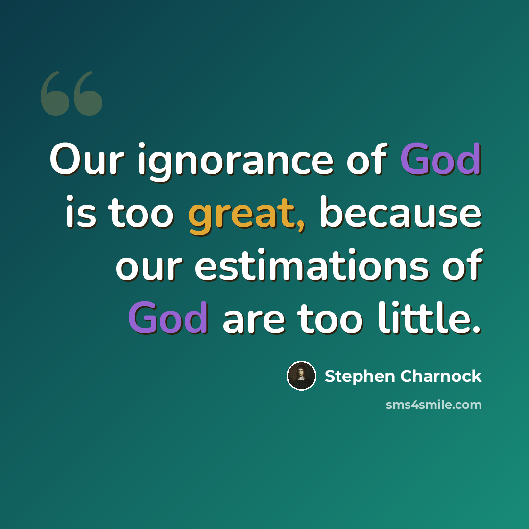 “Our ignorance of God is too great, because our estimations of God are too little.” quote by Stephen Charnock