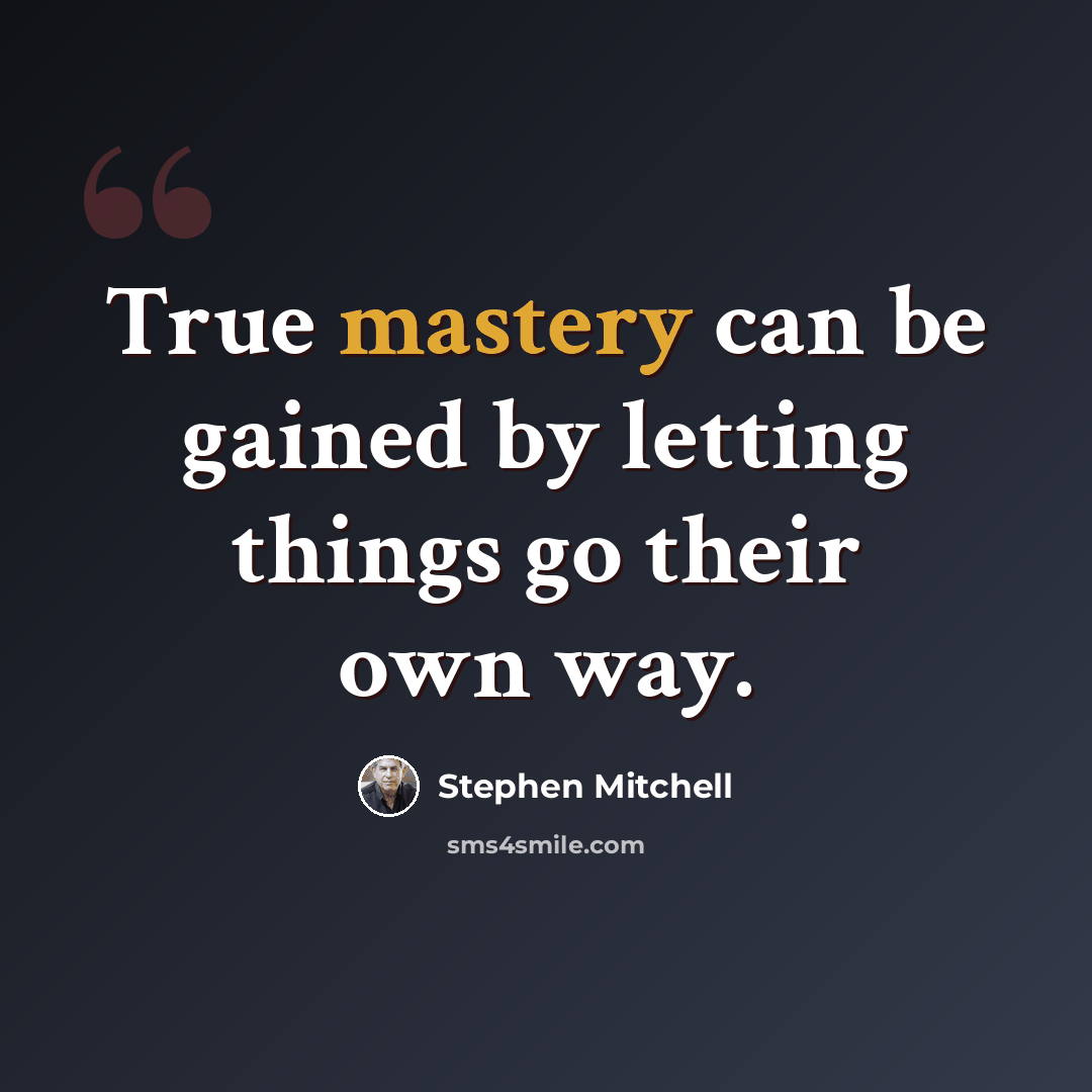 “True mastery can be gained by letting things go their own way.” quote by Stephen Mitchell