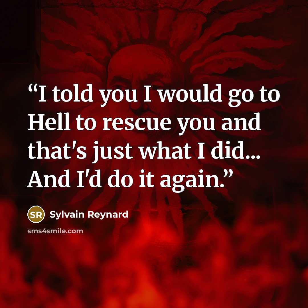 “I told you I would go to Hell to rescue you and that's just what I did... And I'd do it again.” quote by Sylvain Reynard