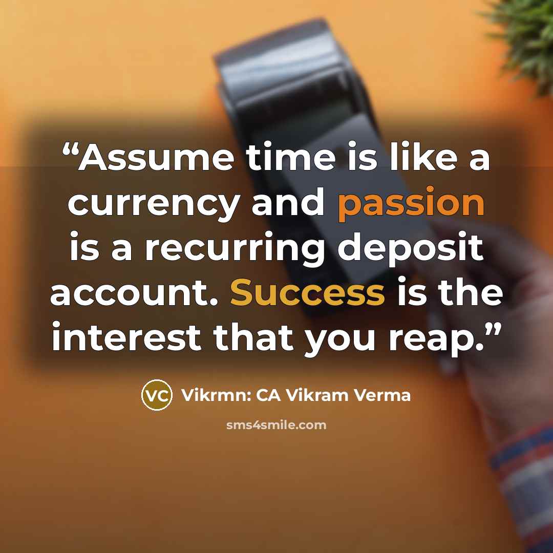 “Assume time is like a currency and passion is a recurring deposit account. Success is the interest that you reap.” quote by Vikrmn: CA Vikram Verma
