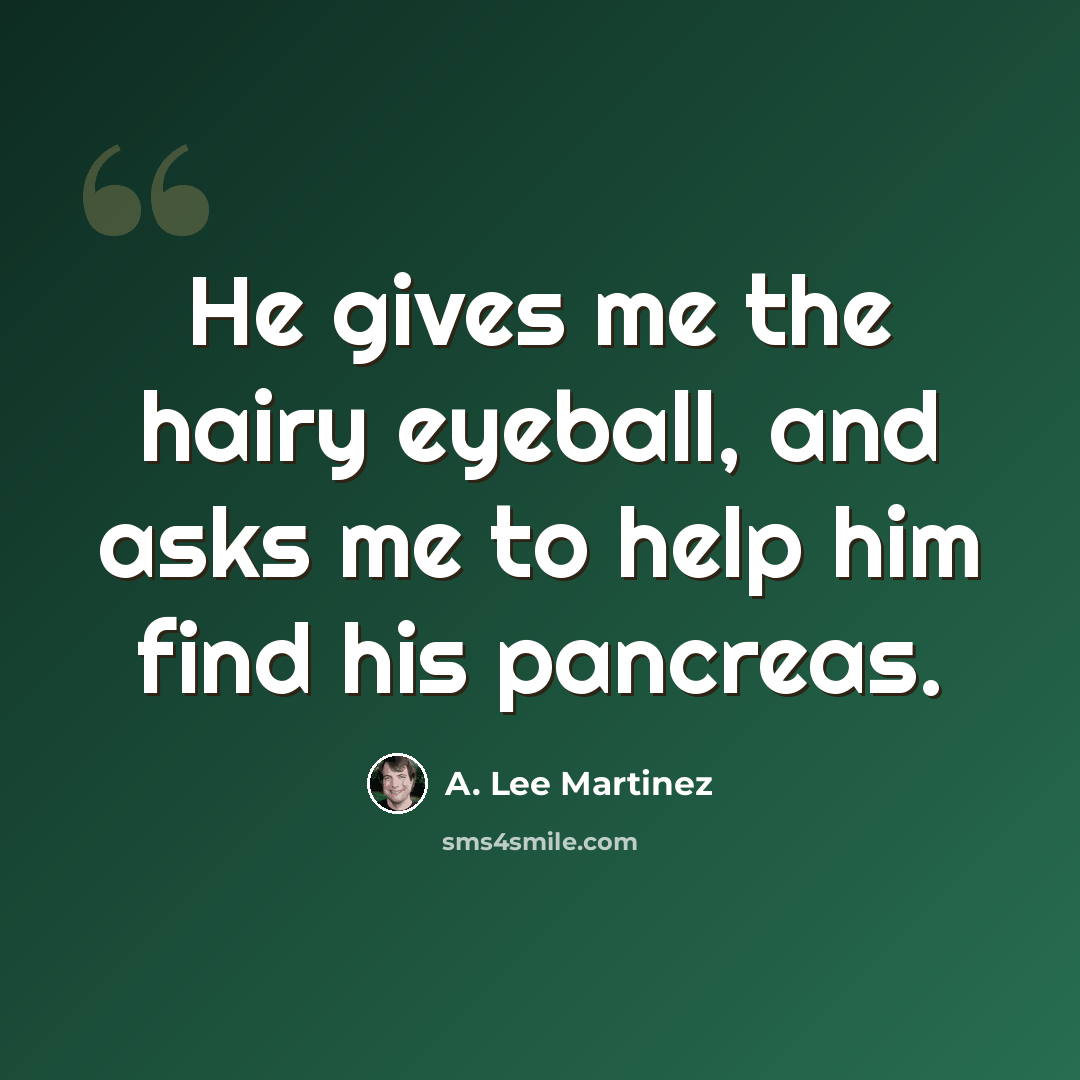 “He gives me the hairy eyeball, and asks me to help him find his pancreas.” quote by A. Lee Martinez