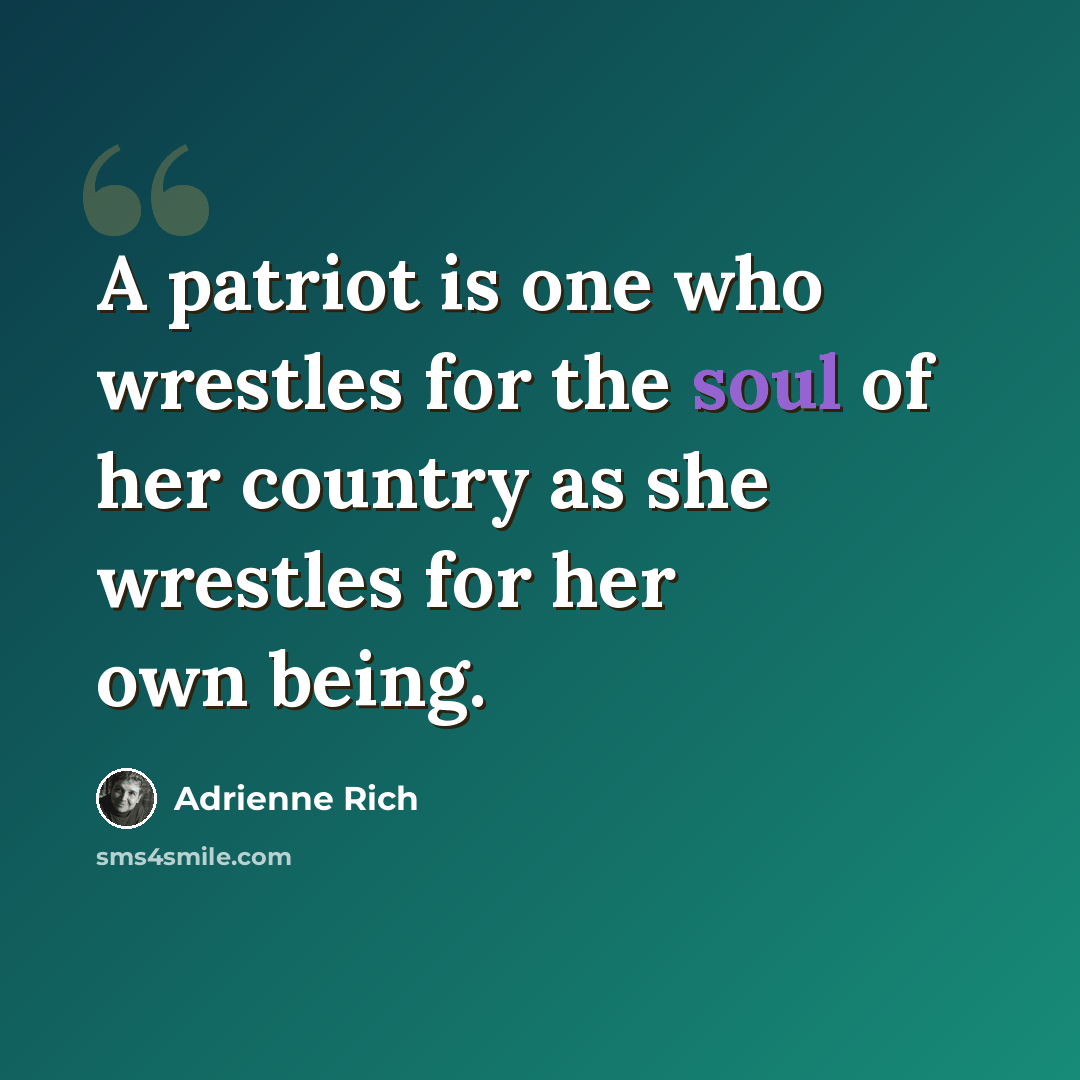 “A patriot is one who wrestles for the soul of her country as she wrestles for her own being.” quote by Adrienne Rich
