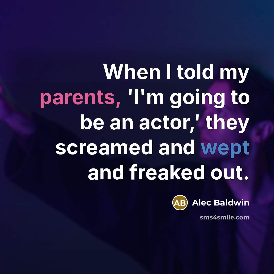 “When I told my parents, 'I'm going to be an actor,' they screamed and wept and freaked out.” quote by Alec Baldwin