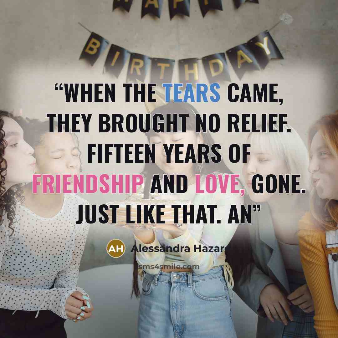 “When the tears came, they brought no relief. Fifteen years of friendship and love, gone. Just like that. An” quote by Alessandra Hazard