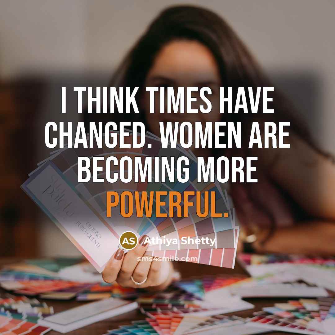 “I think times have changed. Women are becoming more powerful.” quote by Athiya Shetty