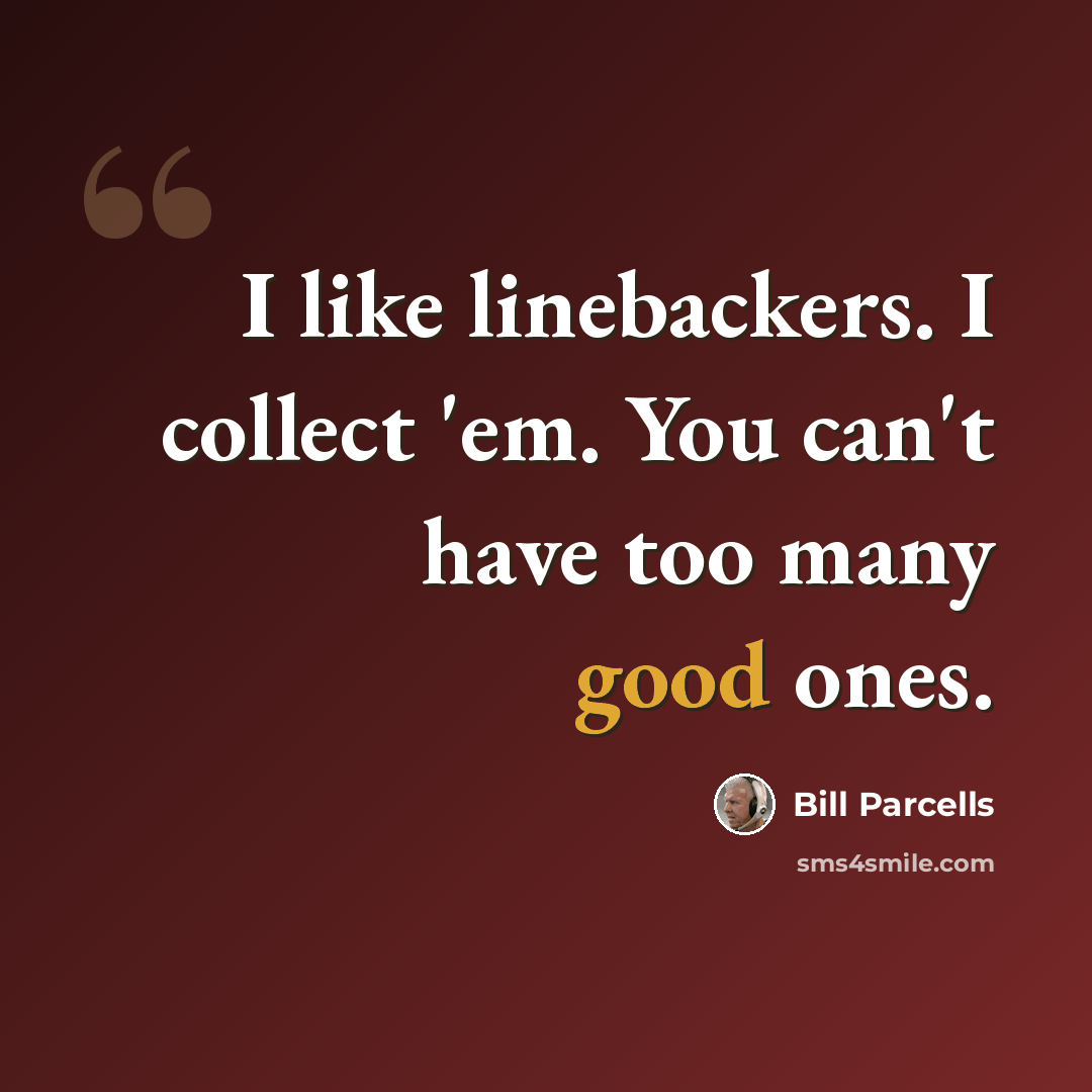 “I like linebackers. I collect 'em. You can't have too many good ones.” quote by Bill Parcells