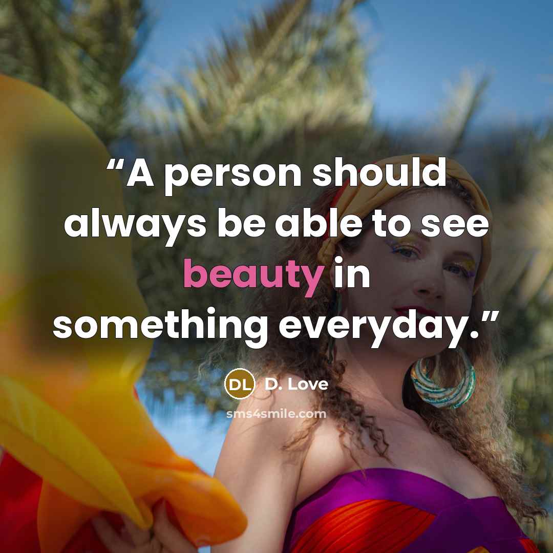 “A person should always be able to see beauty in something everyday.” quote by D. Love