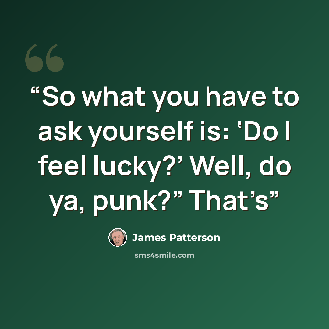 “So what you have to ask yourself is: ‘Do I feel lucky?’ Well, do ya, punk?” That’s” quote by James Patterson