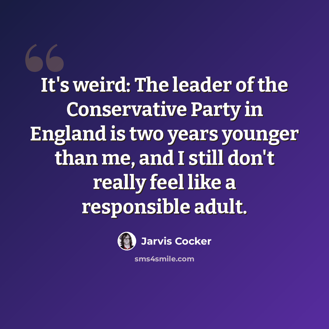 “It's weird: The leader of the Conservative Party in England is two years younger than me, and I still don't really feel like a responsible adult.” quote by Jarvis Cocker