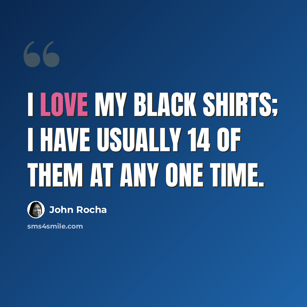 “I love my black shirts; I have usually 14 of them at any one time.” quote by John Rocha