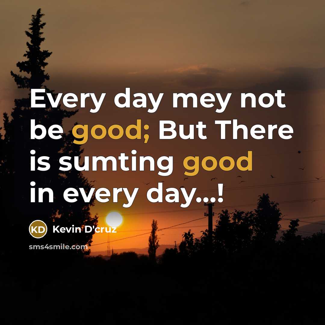 “Every day mey not be good; But There is sumting good in every day…!” quote by Kevin D'cruz