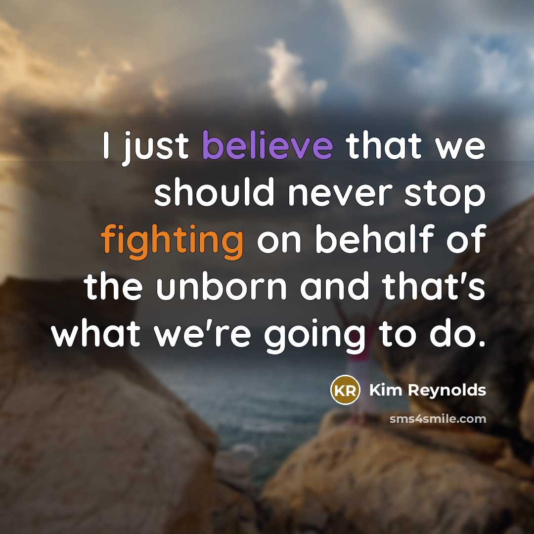 “I just believe that we should never stop fighting on behalf of the unborn and that's what we're going to do.” quote by Kim Reynolds