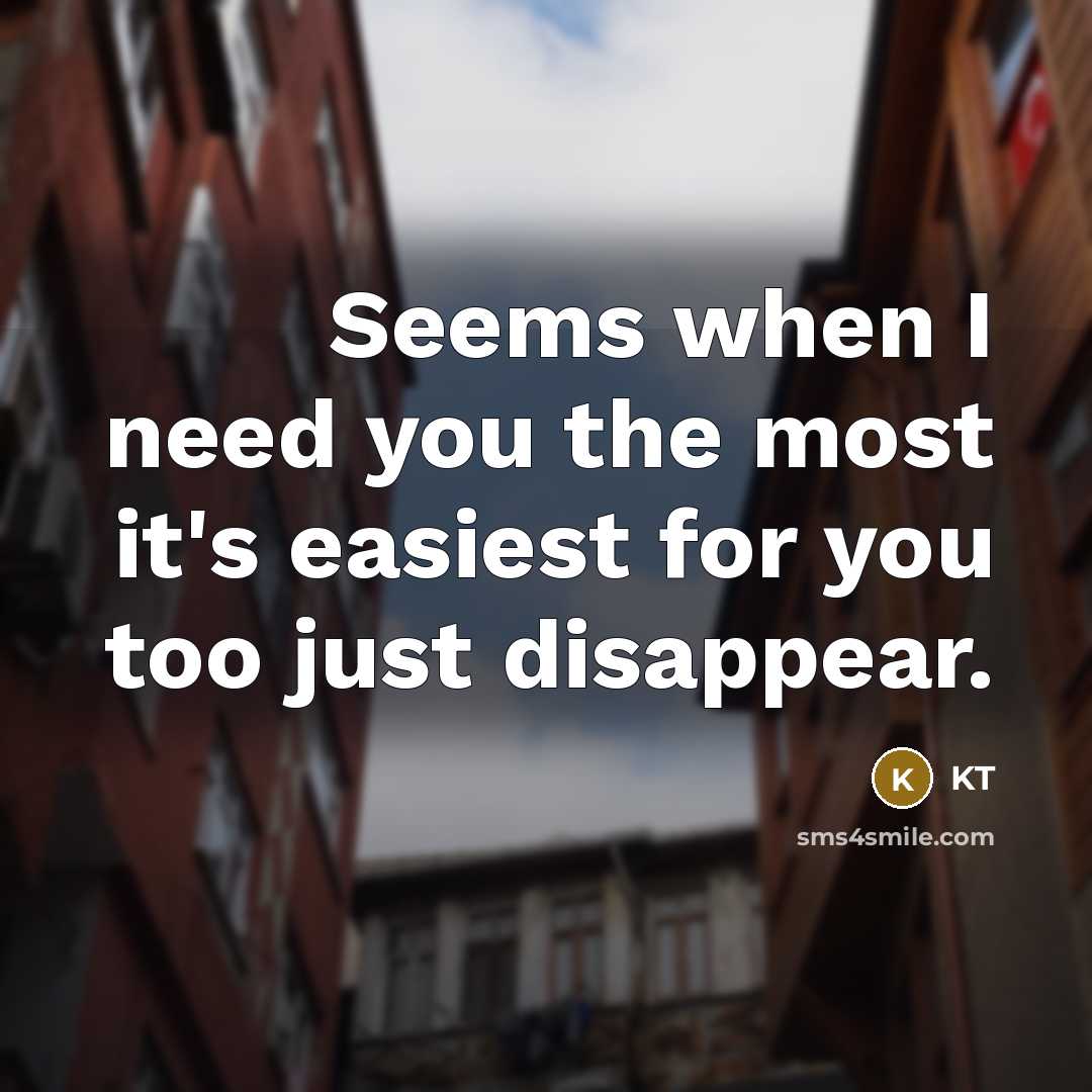 “Seems when I need you the most it's easiest for you too just disappear.” quote by KT