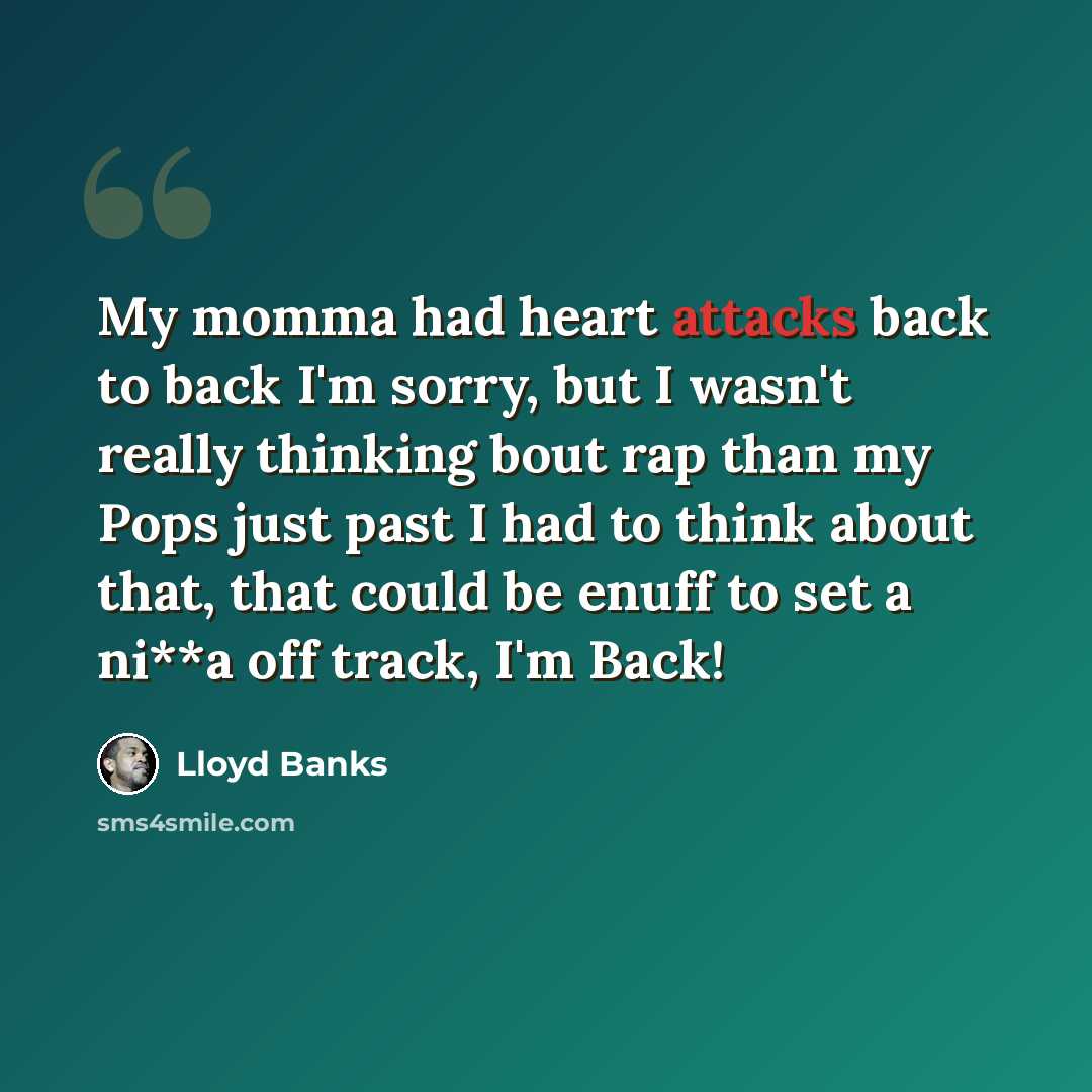 “My momma had heart attacks back to back I'm sorry, but I wasn't really thinking bout rap than my Pops just past I had to think about that, that could be enuff to set a ni**a off track, I'm Back!” quote by Lloyd Banks