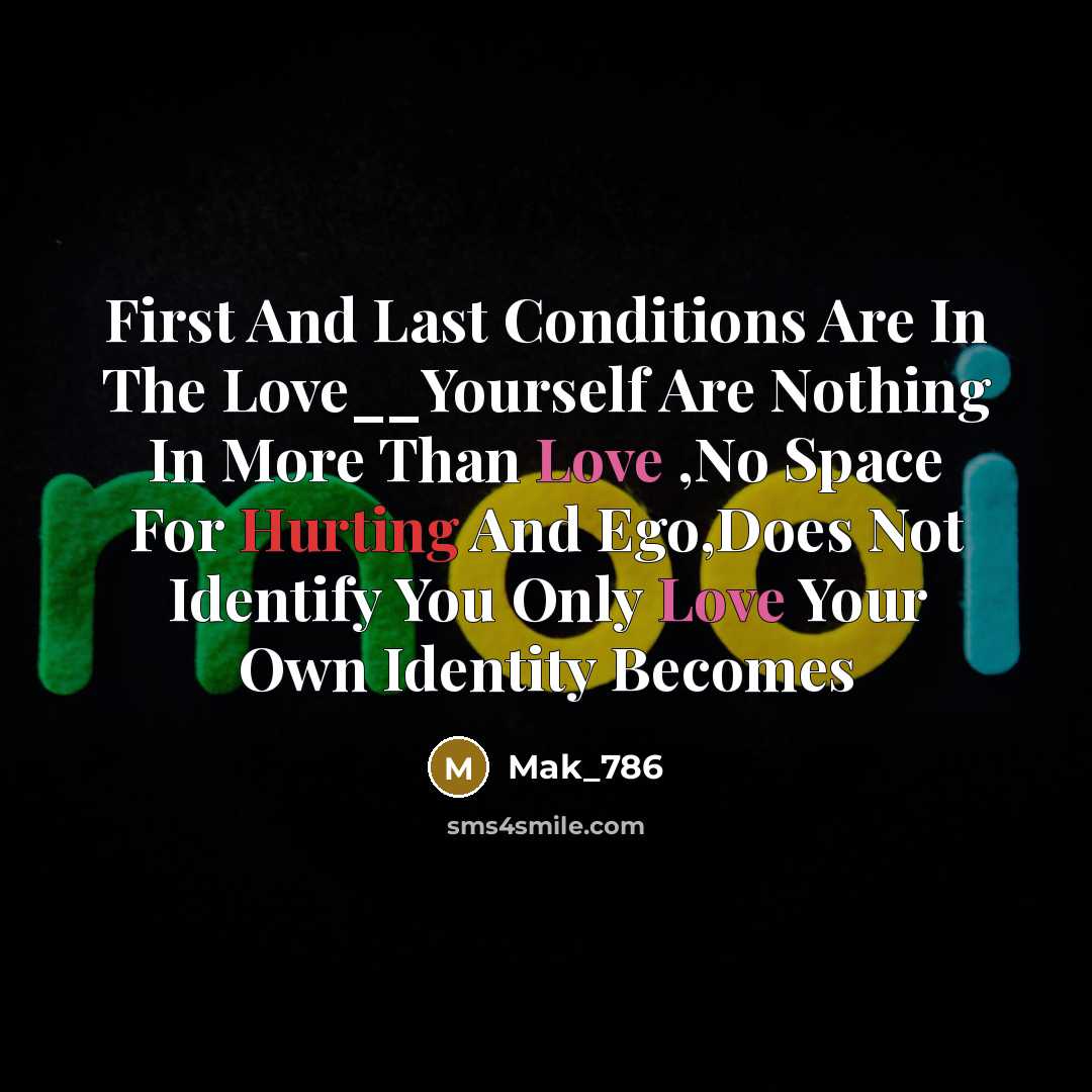 “First And Last Conditions Are In The Love__Yourself Are Nothing In More Than Love ,No Space For Hurting And Ego,Does Not Identify You Only Love Your Own Identity Becomes” quote by Mak_786
