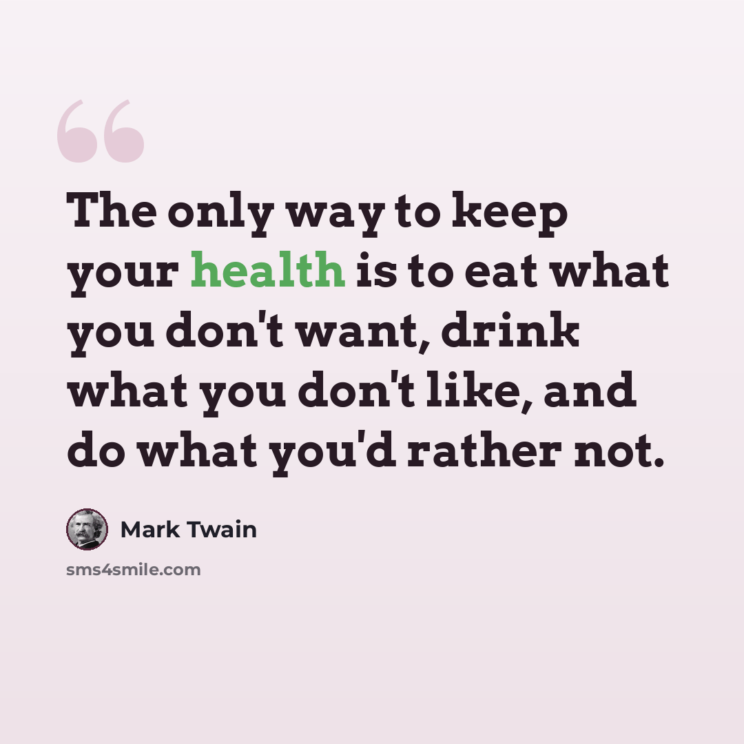 “The only way to keep your health is to eat what you don't want, drink what you don't like, and do what you'd rather not.” quote by Mark Twain