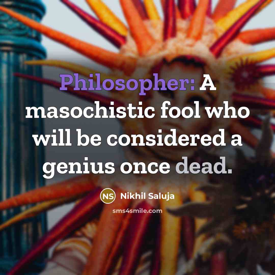 “Philosopher: A masochistic fool who will be considered a genius once dead.” quote by Nikhil Saluja