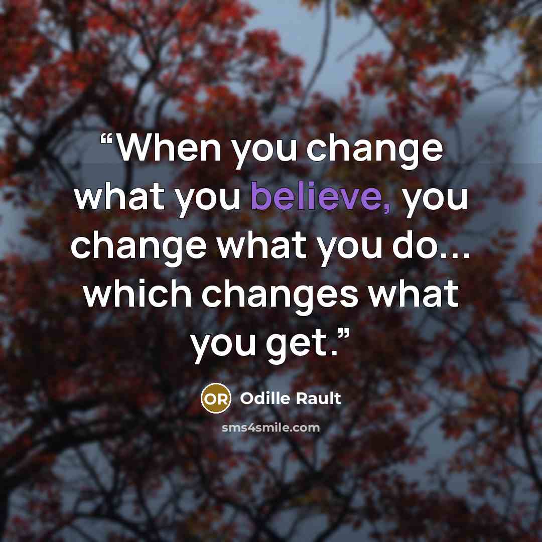“When you change what you believe, you change what you do... which changes what you get.” quote by Odille Rault