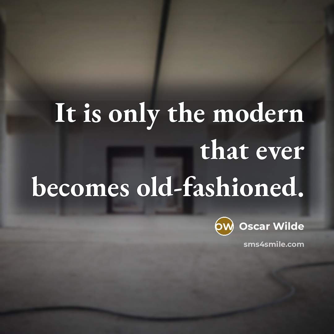 “It is only the modern that ever becomes old-fashioned.” quote by Oscar Wilde