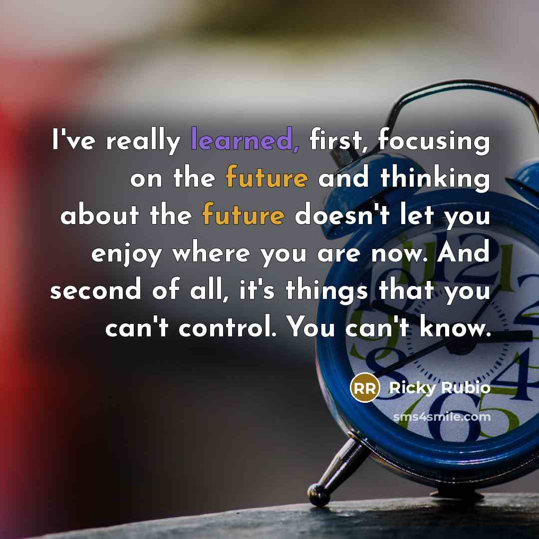 “I've really learned, first, focusing on the future and thinking about the future doesn't let you enjoy where you are now. And second of all, it's things that you can't control. You can't know.” quote by Ricky Rubio