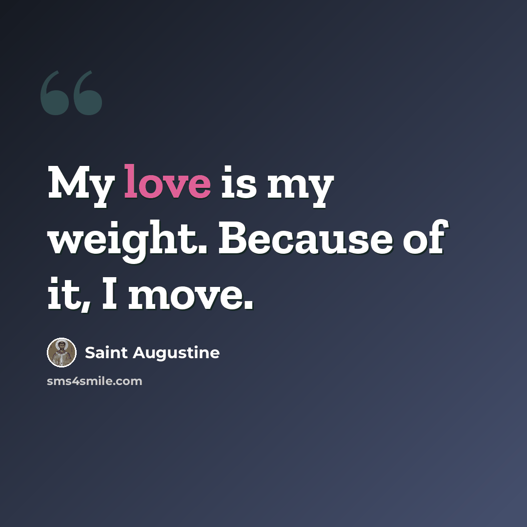 “My love is my weight. Because of it, I move.” quote by Saint Augustine