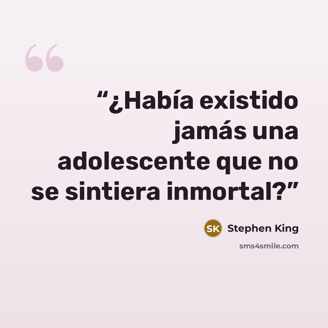 “¿Había existido jamás una adolescente que no se sintiera inmortal?” quote by Stephen King