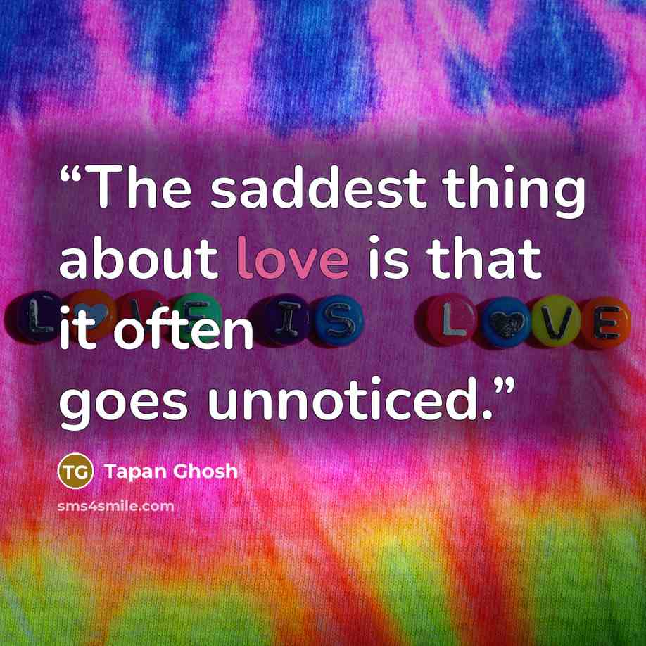 “The saddest thing about love is that it often goes unnoticed.” quote by Tapan Ghosh