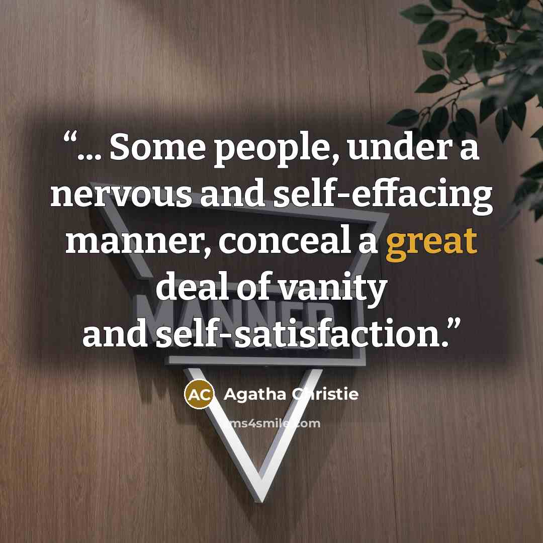 “... Some people, under a nervous and self-effacing manner, conceal a great deal of vanity and self-satisfaction.” quote by Agatha Christie