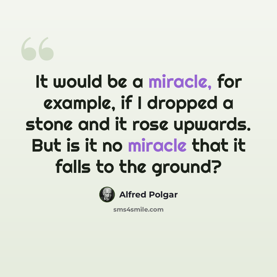 “It would be a miracle, for example, if I dropped a stone and it rose upwards. But is it no miracle that it falls to the ground?” quote by Alfred Polgar