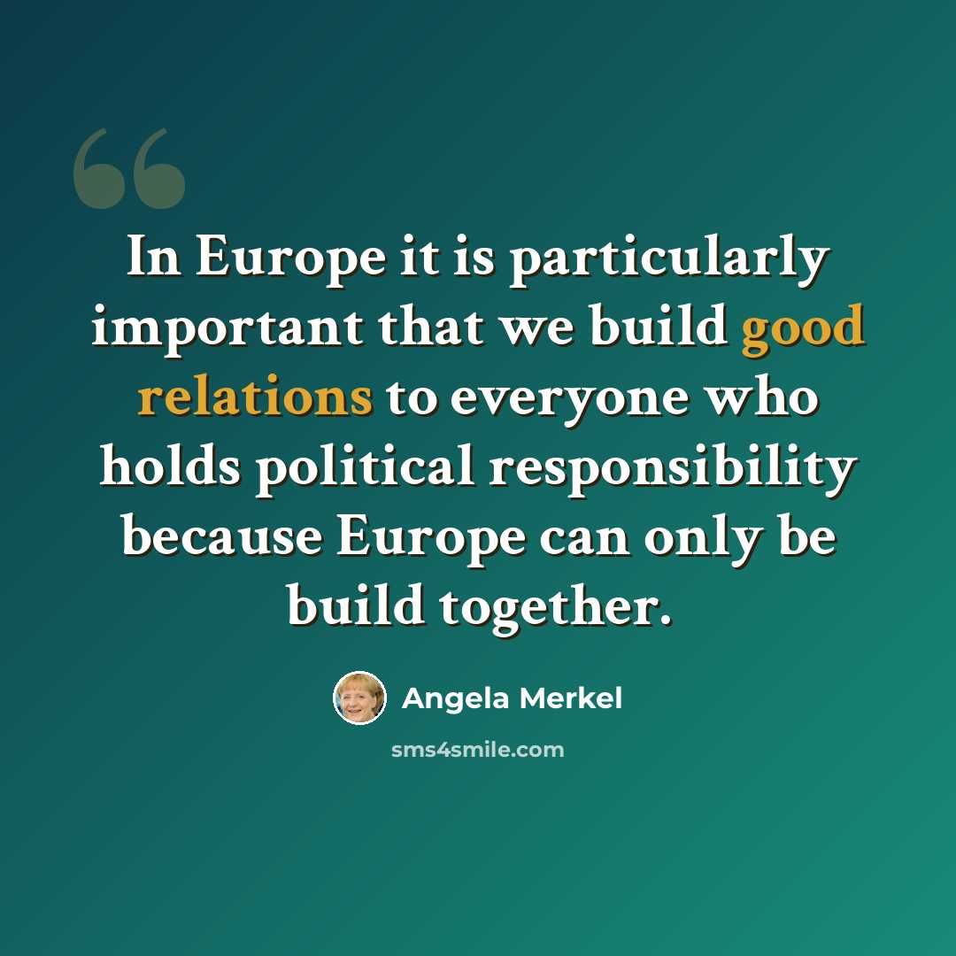 “In Europe it is particularly important that we build good relations to everyone who holds political responsibility because Europe can only be build together.” quote by Angela Merkel