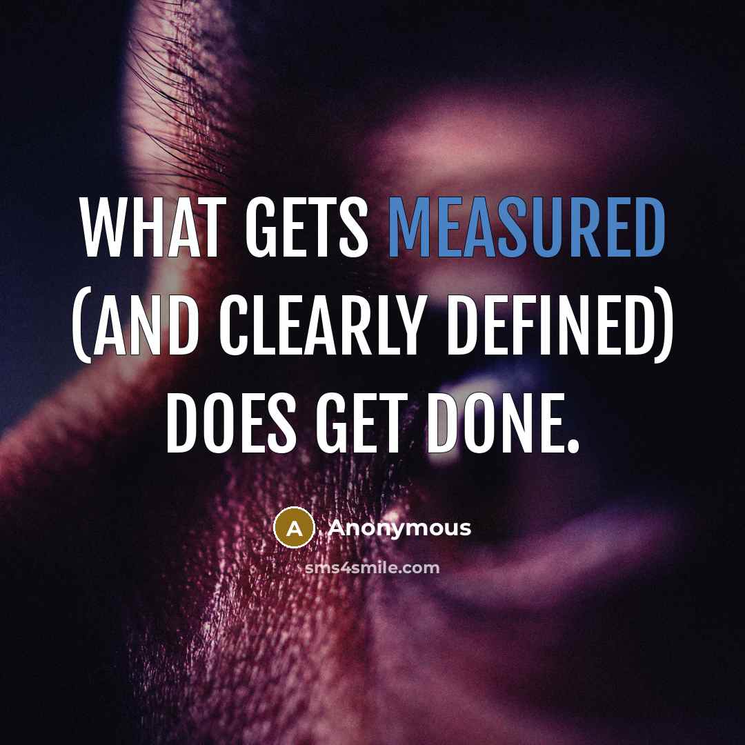 “What gets measured (and clearly defined) does get done.” quote by Anonymous