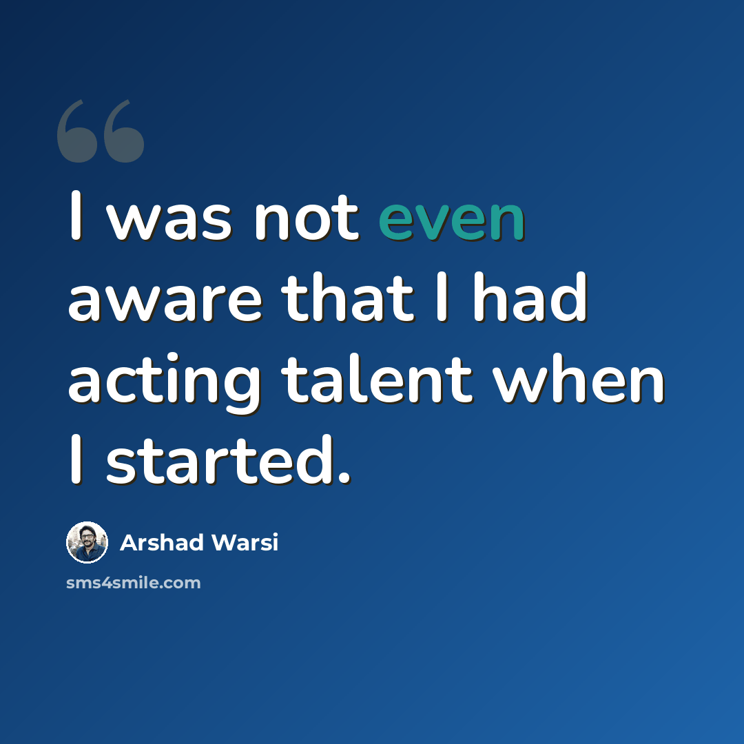 “I was not even aware that I had acting talent when I started.” quote by Arshad Warsi