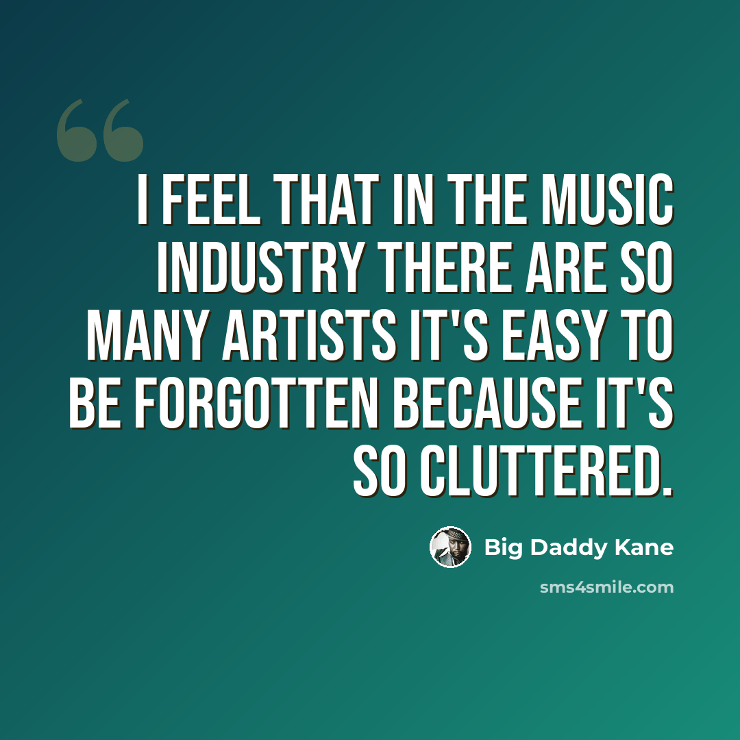 “I feel that in the music industry there are so many artists it's easy to be forgotten because it's so cluttered.” quote by Big Daddy Kane