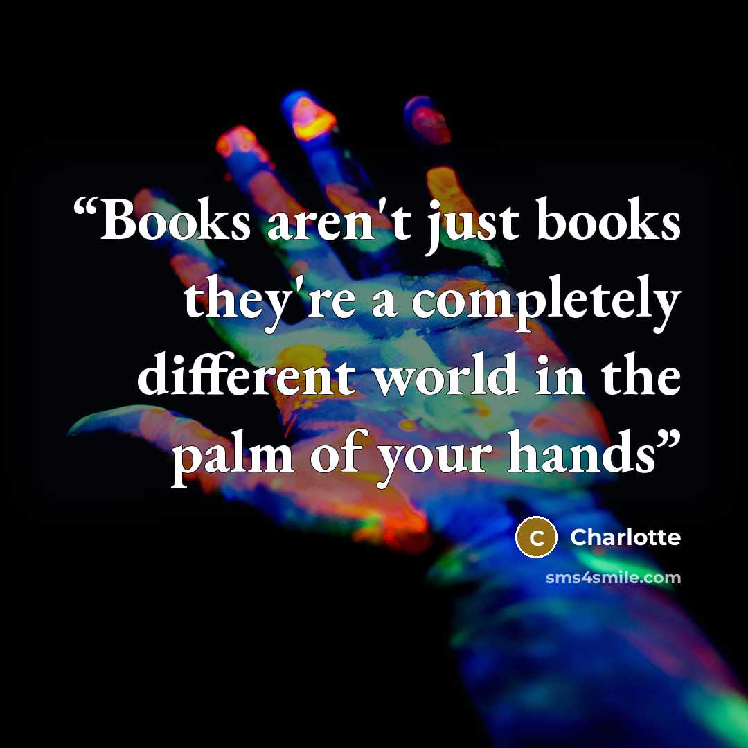 “Books aren't just books they're a completely different world in the palm of your hands” quote by Charlotte
