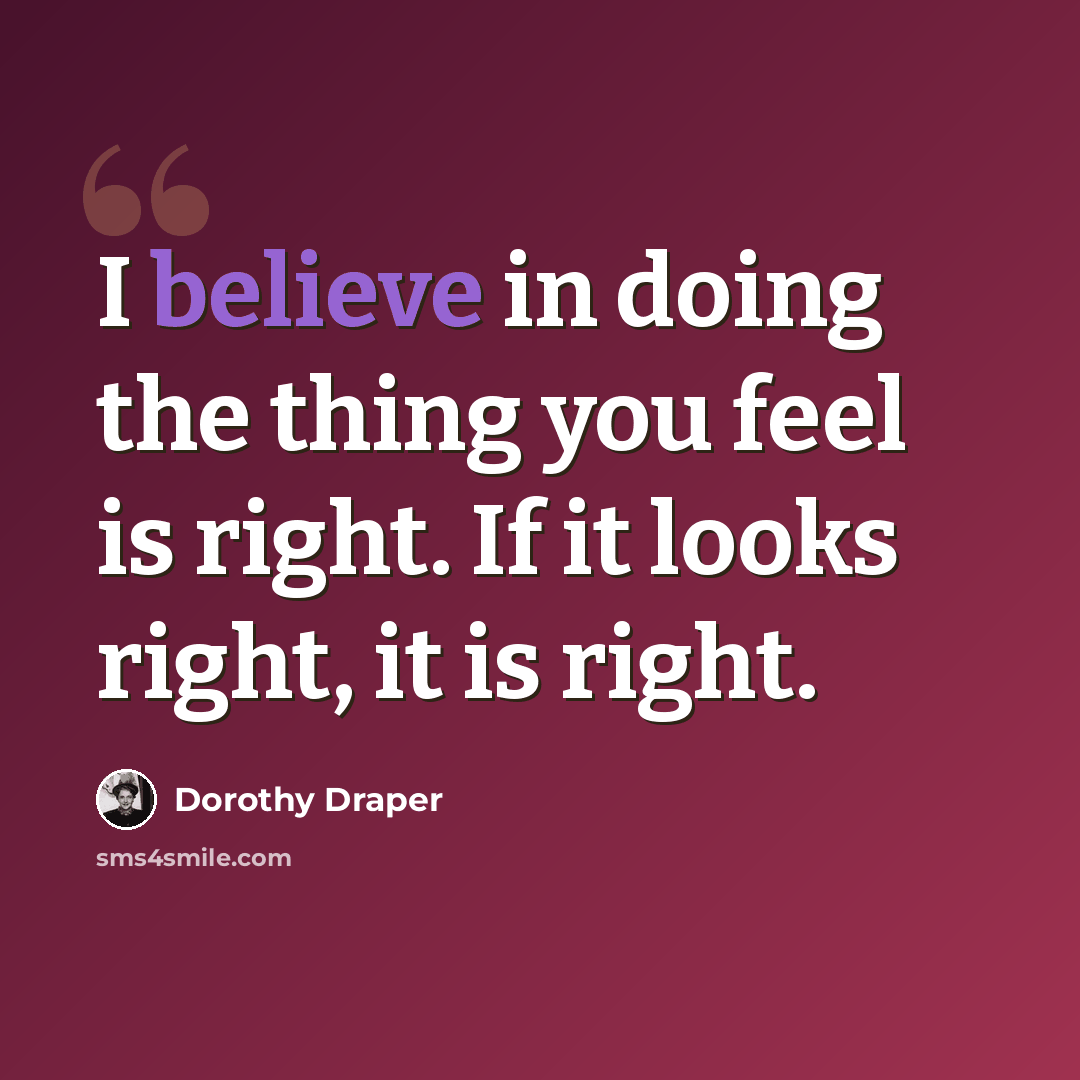 “I believe in doing the thing you feel is right. If it looks right, it is right.” quote by Dorothy Draper