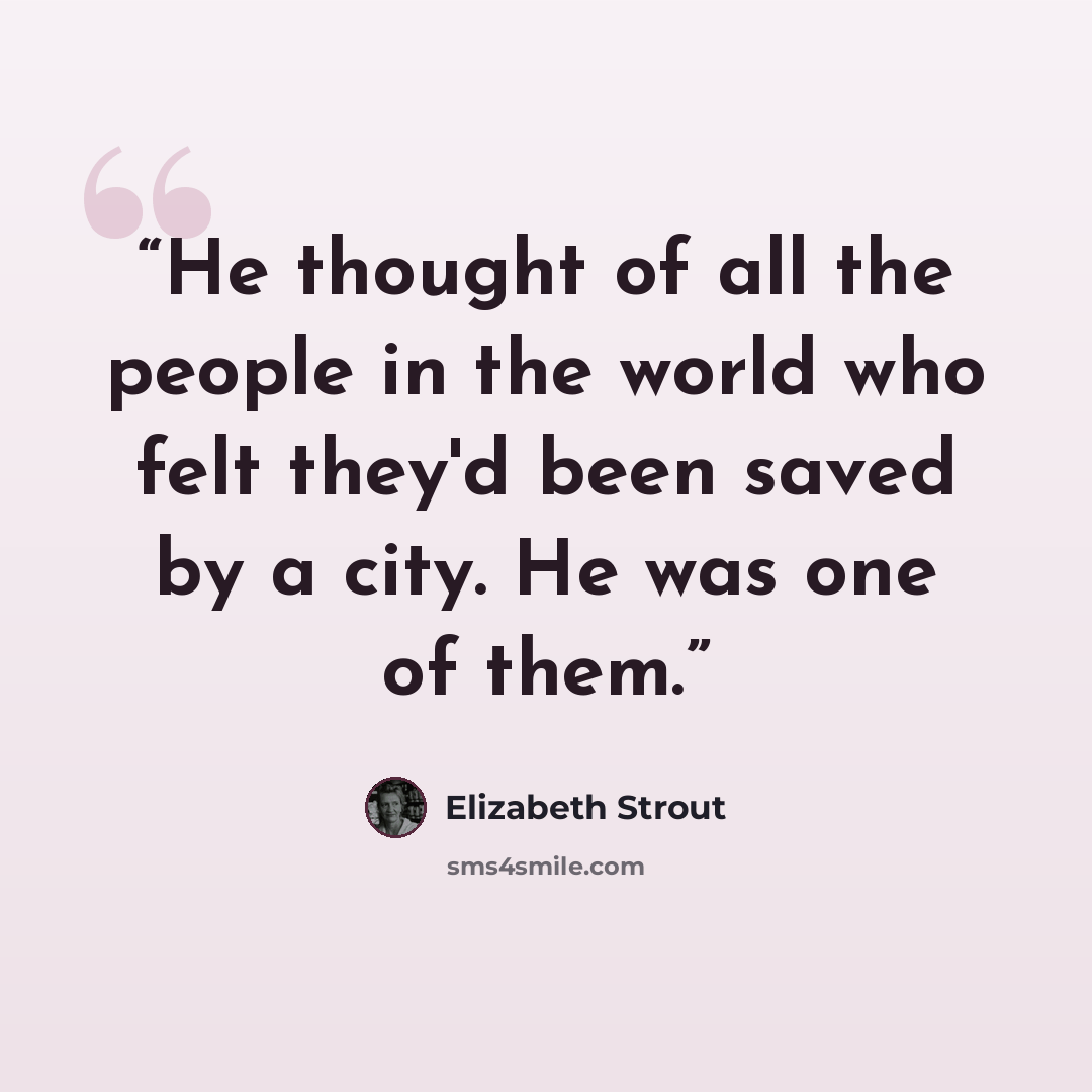 “He thought of all the people in the world who felt they'd been saved by a city. He was one of them.” quote by Elizabeth Strout