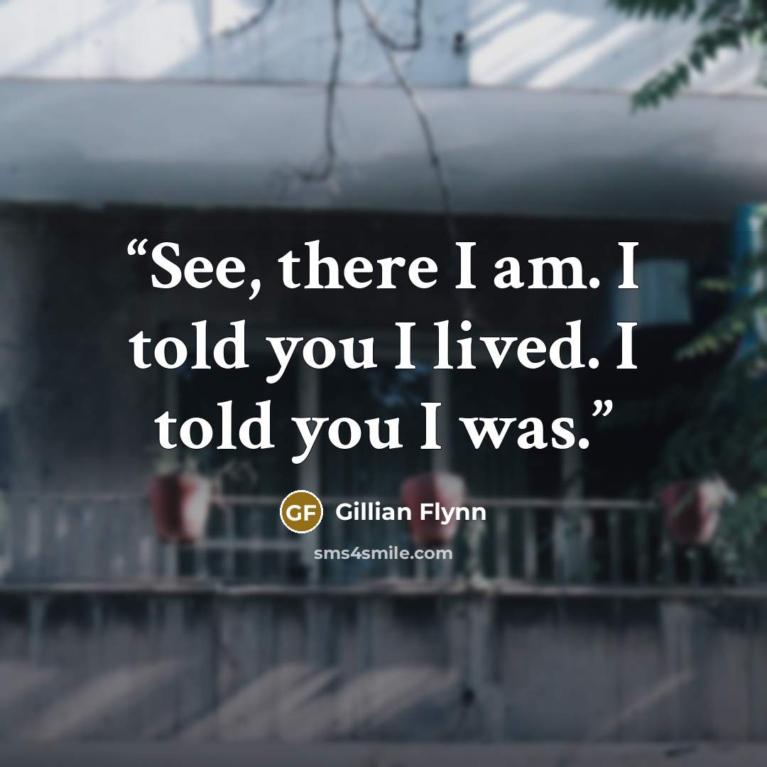 “See, there I am. I told you I lived. I told you I was.” quote by Gillian Flynn