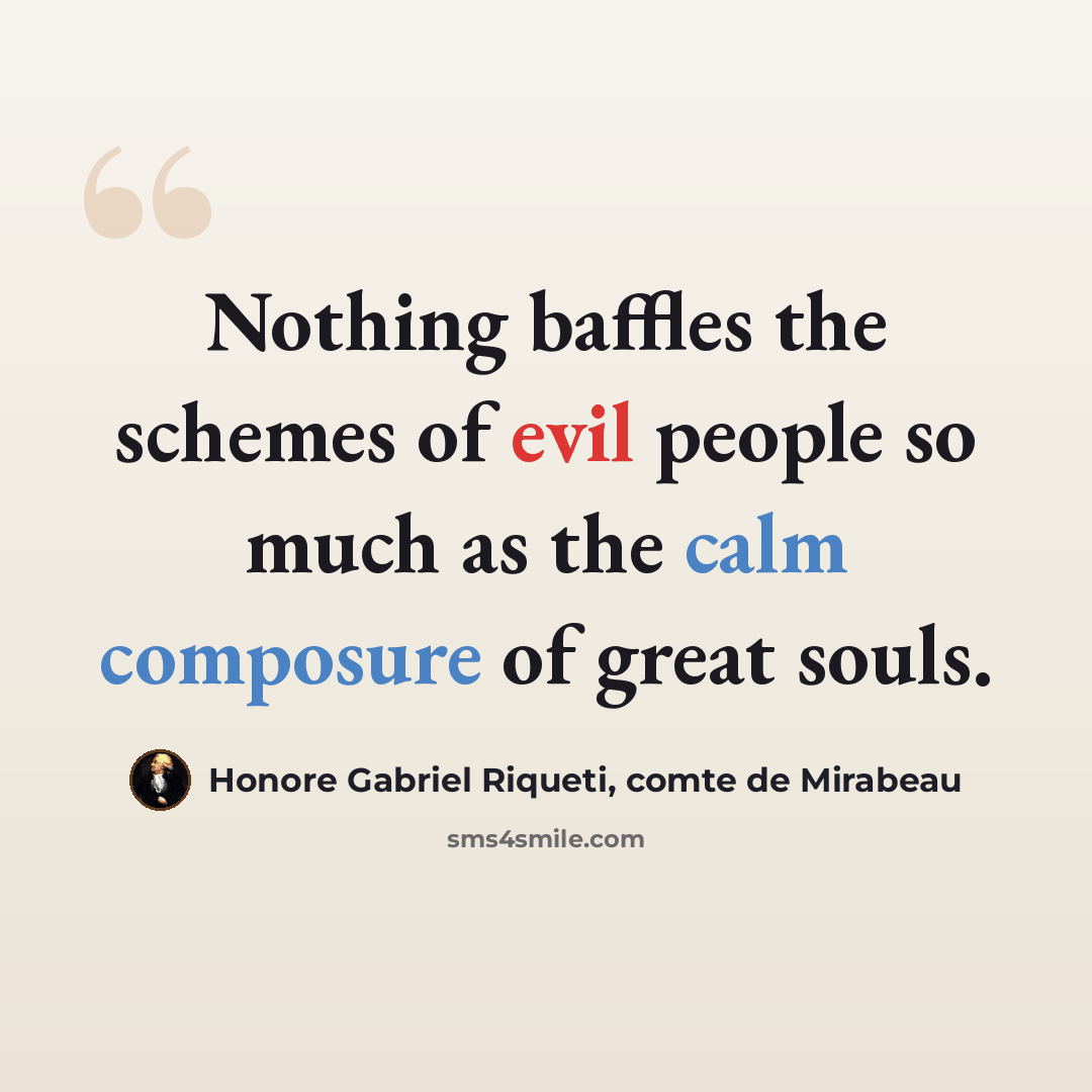“Nothing baffles the schemes of evil people so much as the calm composure of great souls.” quote by Honore Gabriel Riqueti, comte de Mirabeau