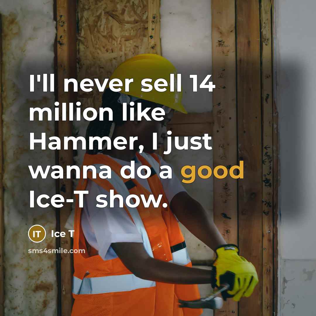 “I'll never sell 14 million like Hammer, I just wanna do a good Ice-T show.” quote by Ice T