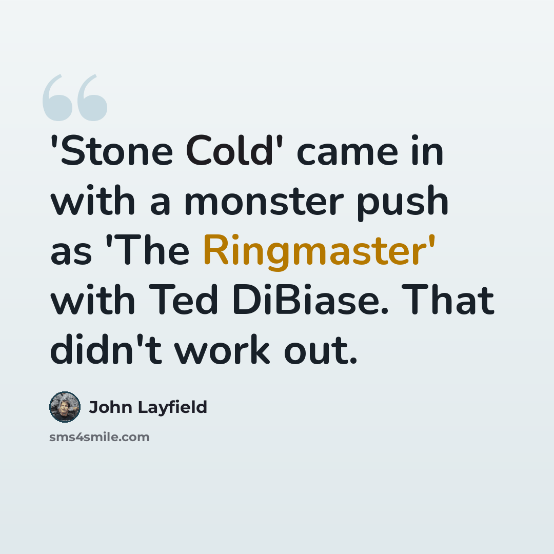 “'Stone Cold' came in with a monster push as 'The Ringmaster' with Ted DiBiase. That didn't work out.” quote by John Layfield