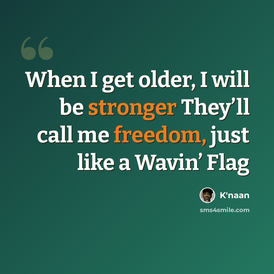“When I get older, I will be stronger They’ll call me freedom, just like a Wavin’ Flag” quote by K'naan