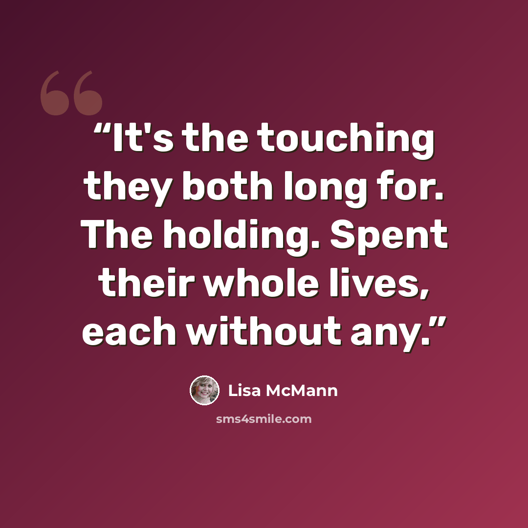 “It's the touching they both long for. The holding. Spent their whole lives, each without any.” quote by Lisa McMann