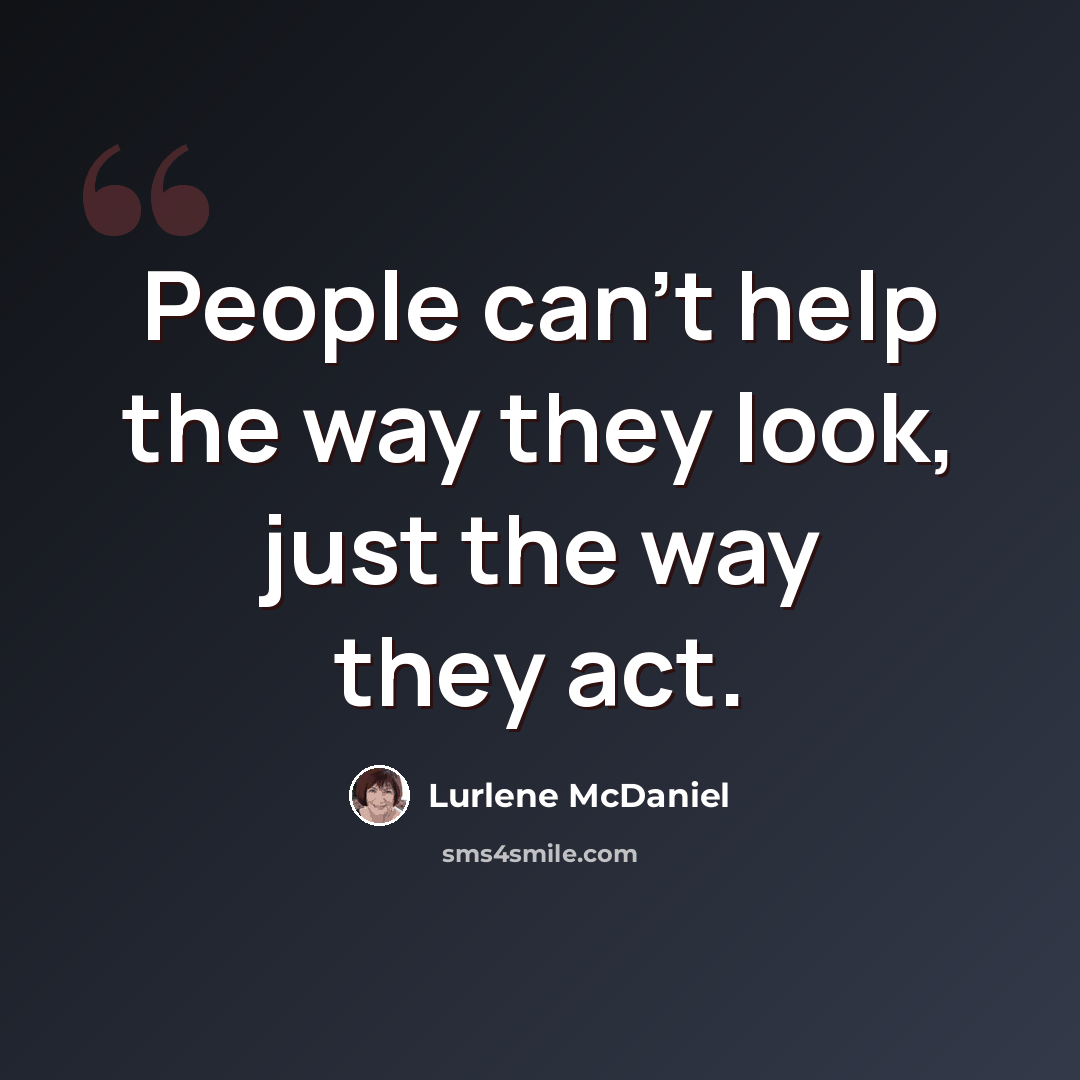 “People can't help the way they look, just the way they act.” quote by Lurlene McDaniel