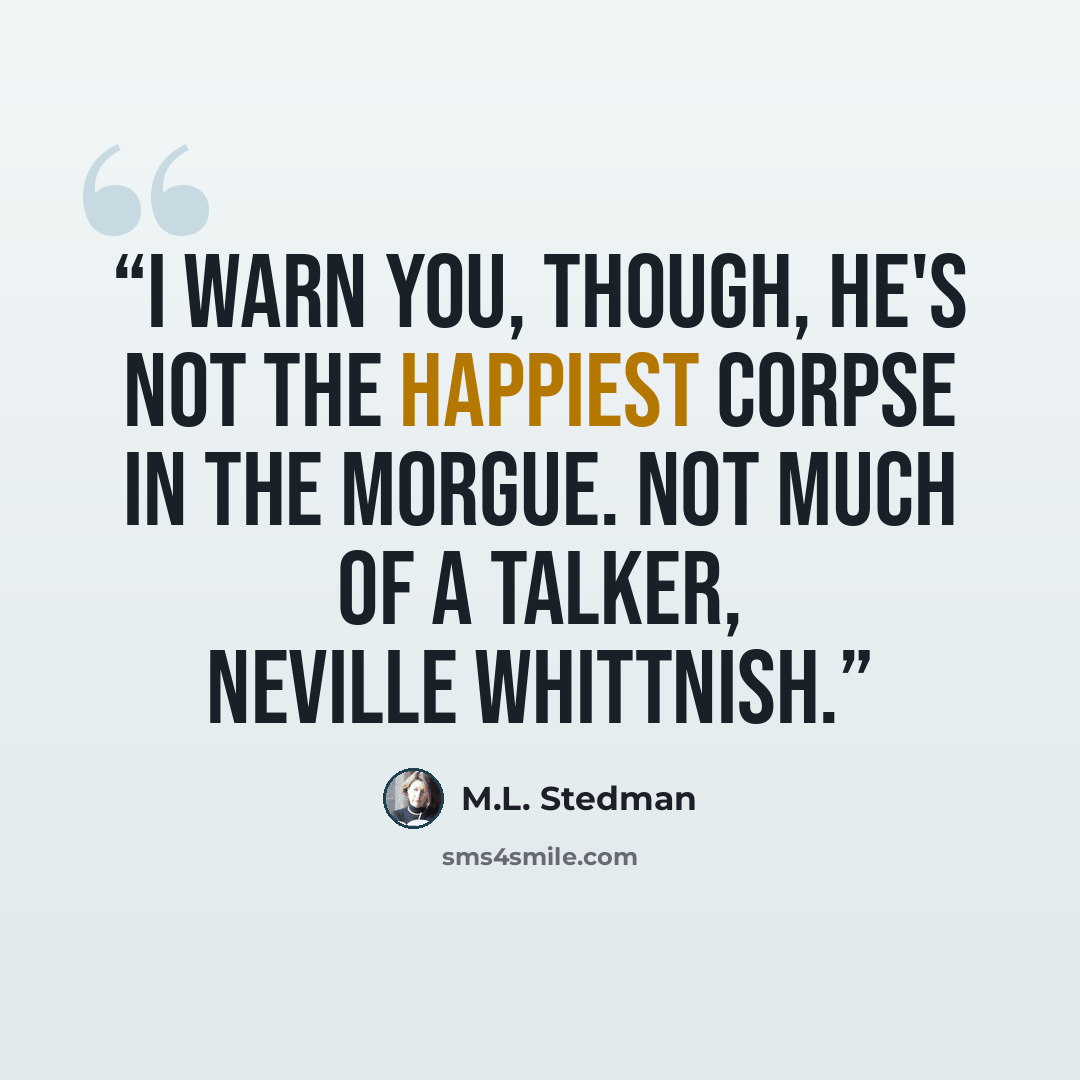 “I warn you, though, he's not the happiest corpse in the morgue. Not much of a talker, Neville Whittnish.” quote by M.L. Stedman