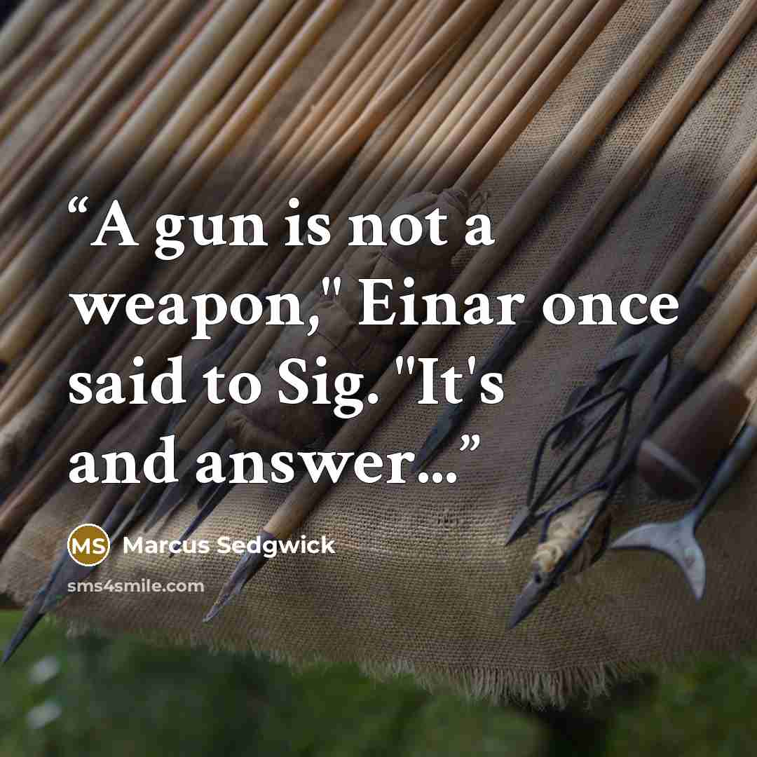 “A gun is not a weapon," Einar once said to Sig. "It's and answer...” quote by Marcus Sedgwick