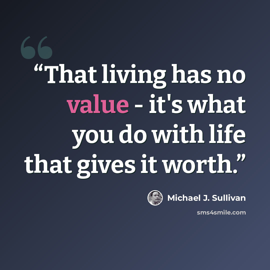“That living has no value - it's what you do with life that gives it worth.” quote by Michael J. Sullivan