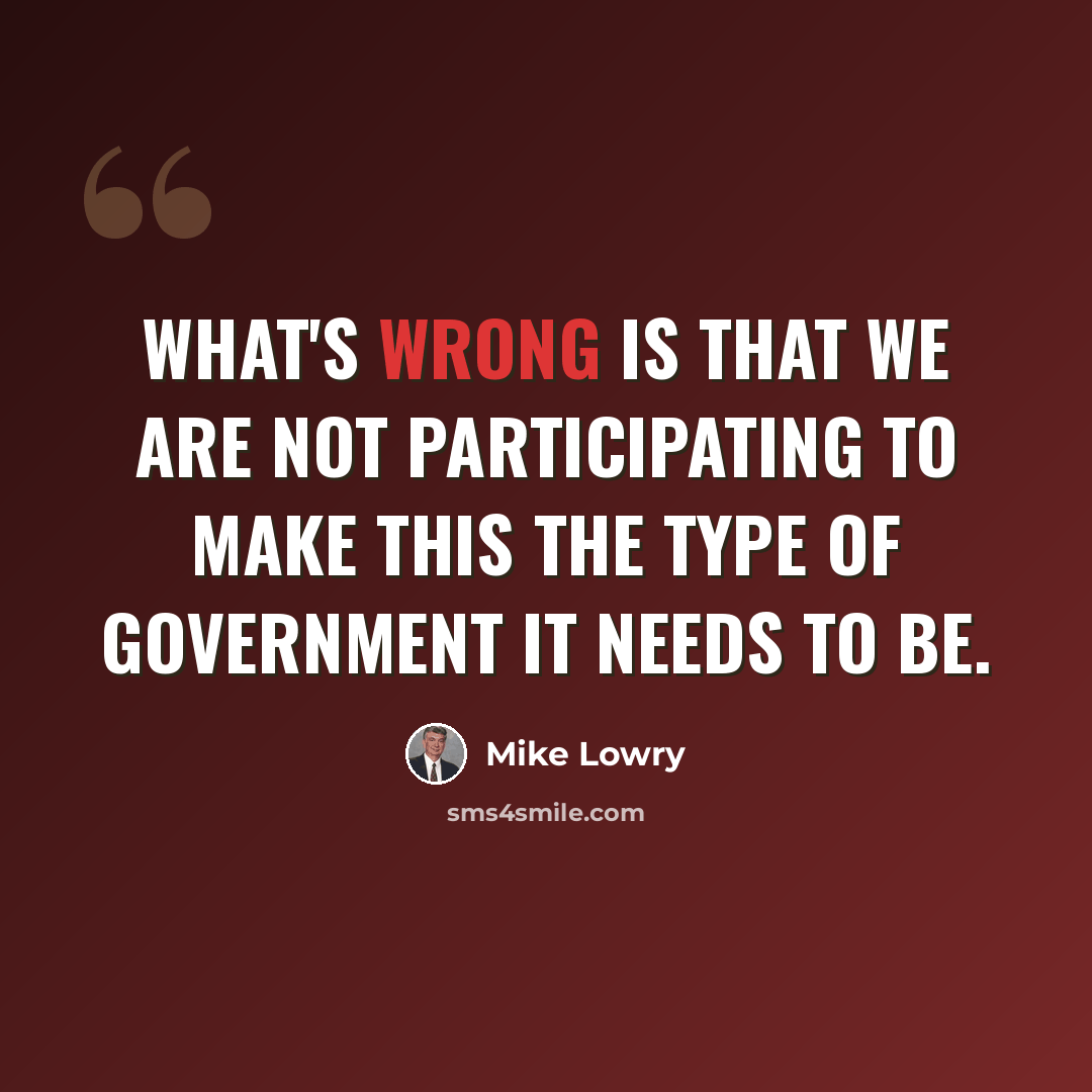 “What's wrong is that we are not participating to make this the type of government it needs to be.” quote by Mike Lowry