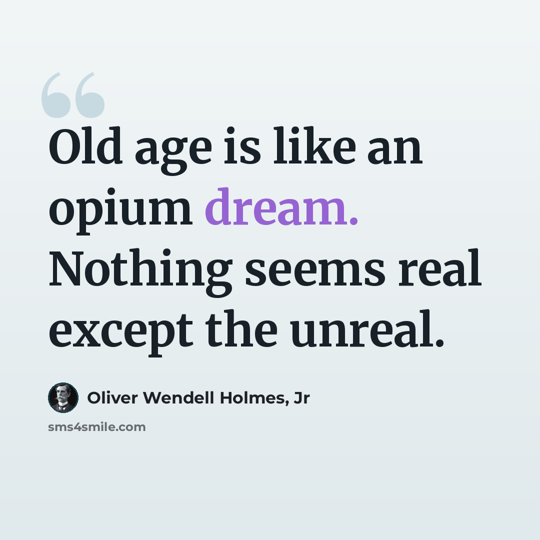 “Old age is like an opium dream. Nothing seems real except the unreal.” quote by Oliver Wendell Holmes, Jr