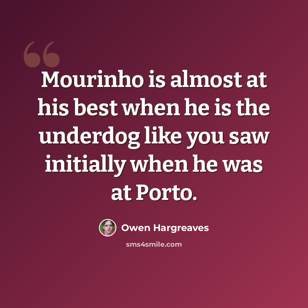 “Mourinho is almost at his best when he is the underdog like you saw initially when he was at Porto.” quote by Owen Hargreaves